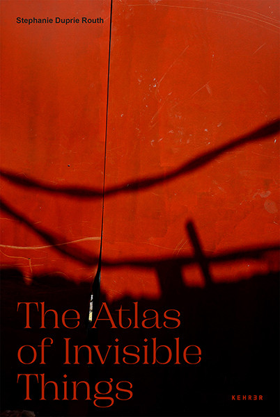 Stephanie Duprie Routh The Atlas of Invisible Things  