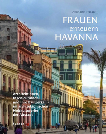 Frauen erneuern Havanna Architektinnen, Ingenieurinnen und ihre Bauwerke im architektonischen Weltkulturerbe der Altstadt  