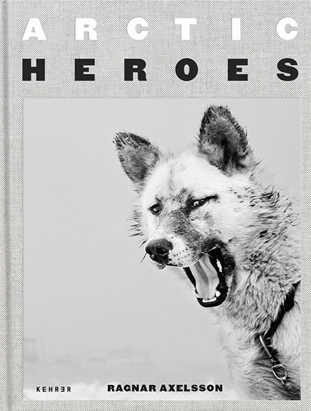 Ragnar Axelsson Arctic Heroes A Tribute to the Sled Dogs of Greenland