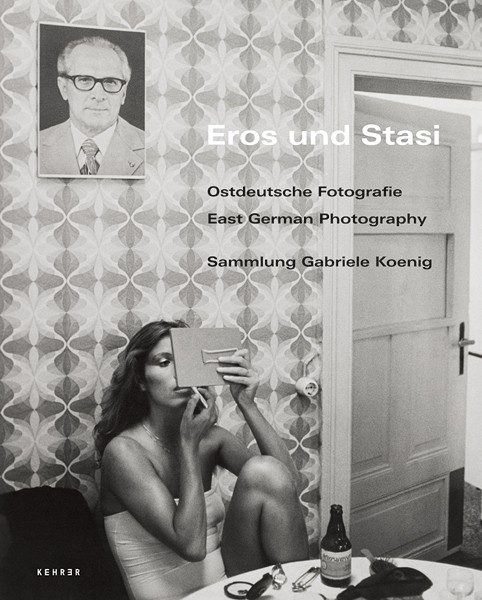 Gabriele Koenig Eros und Stasi Ostdeutsche Fotografie