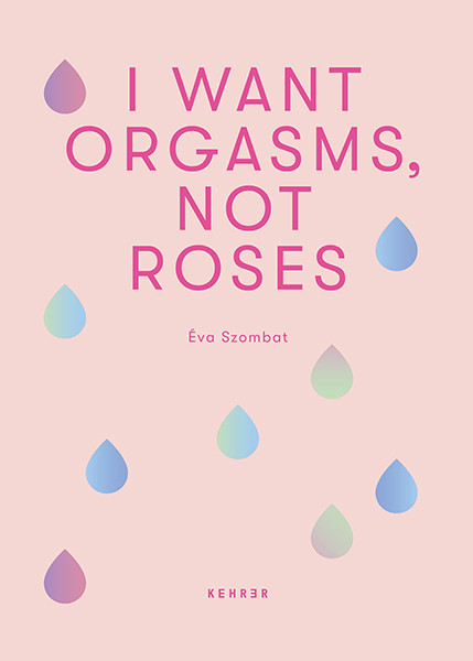 Éva Szombat I Want Orgasms, Not Roses 